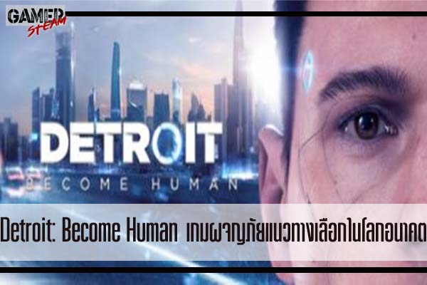 Detroit- Become Human เกมผจญภัยแนวทางเลือกในโลกอนาคต #เกมออนไลน์