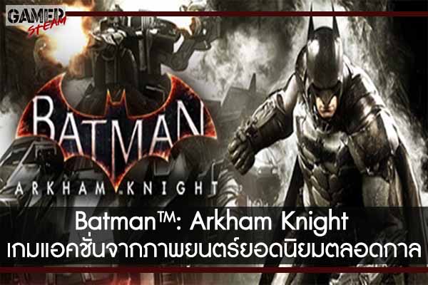 Batman™- Arkham Knight เกมแอคชั่นจากภาพยนตร์ยอดนิยมตลอดกาล #แนะนำเกม