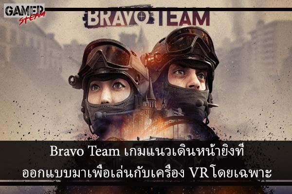 Bravo Team เกมแนวเดินหน้ายิงที่ออกแบบมาเพื่อเล่นกับเครื่อง VR โดยเฉพาะ