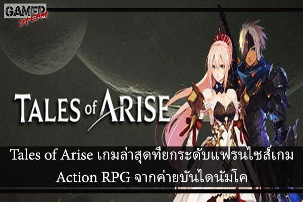 Tales of Arise เกมล่าสุดที่ยกระดับแฟรนไชส์เกม Action RPG จากค่ายบันไดนัมโค