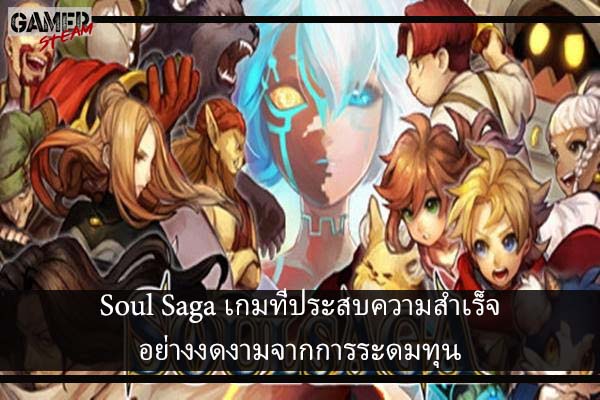 Soul Saga เกมที่ประสบความสำเร็จอย่างงดงามจากการระดมทุน