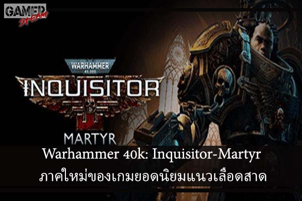 Warhammer 40k- Inquisitor-Martyr ภาคใหม่ของเกมยอดนิยมแนวเลือดสาด