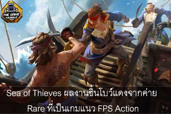 Sea of Thieves ผลงานชิ้นโบว์แดงจากค่าย Rare ที่เป็นเกมแนว FPS Action