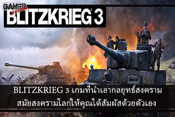 BLITZKRIEG 3 เกมที่นำเอากลยุทธ์สงครามสมัยสงครามโลกให้คุณได้สัมผัสด้วยตัวเอง
