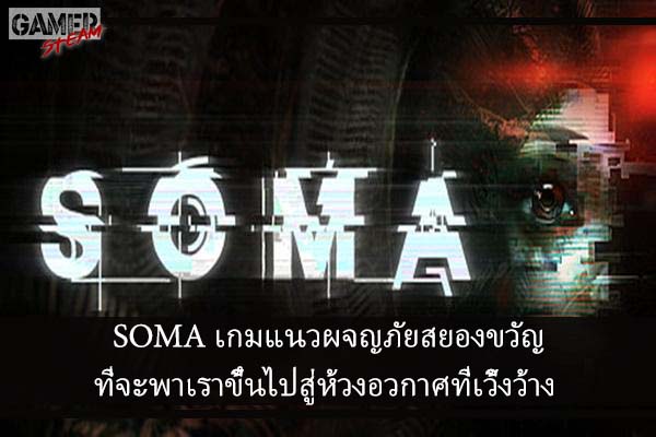 SOMA เกมแนวผจญภัยสยองขวัญที่จะพาเราขึ้นไปสู่ห้วงอวกาศที่เวิ้งว้าง