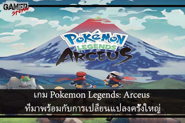 เกม Pokemon Legends- Arceus ที่มาพร้อมกับการเปลี่ยนแปลงครั้งใหญ่