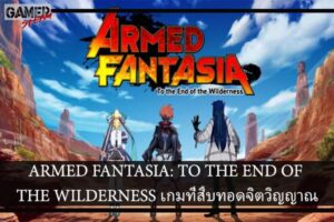 ARMED FANTASIA- TO THE END OF THE WILDERNESS เกมที่สืบทอดจิตวิญญาณ