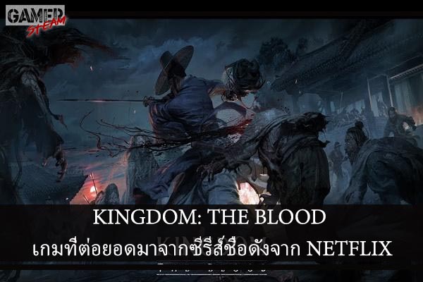 KINGDOM: THE BLOOD เกมที่ต่อยอดมาจากซีรีส์ชื่อดังจาก NETFLIX